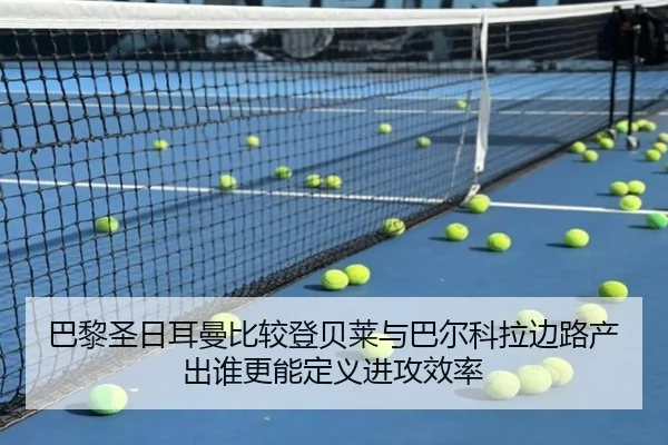 巴黎圣日耳曼比较登贝莱与巴尔科拉边路产出谁更能定义进攻效率