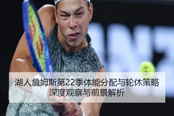湖人詹姆斯第22季体能分配与轮休策略深度观察与前景解析