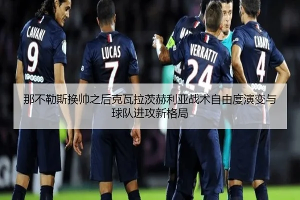那不勒斯换帅之后克瓦拉茨赫利亚战术自由度演变与球队进攻新格局