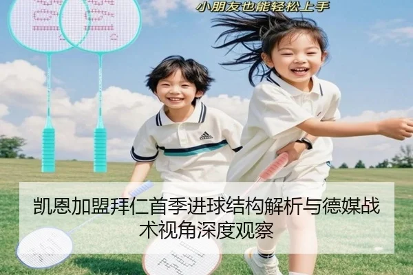 凯恩加盟拜仁首季进球结构解析与德媒战术视角深度观察