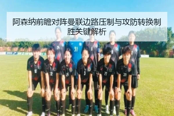 阿森纳前瞻对阵曼联边路压制与攻防转换制胜关键解析